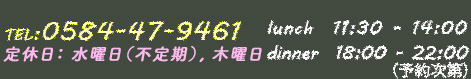 lunch 11:30-14:30 dinner 18:00-23:00 TEL:0584-47-9461 定休日:水曜日(不定期)、木曜日